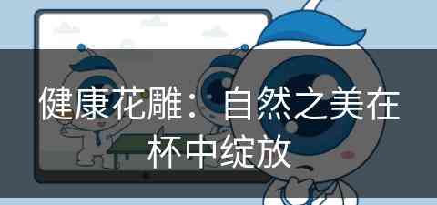 健康花雕：自然之美在杯中绽放